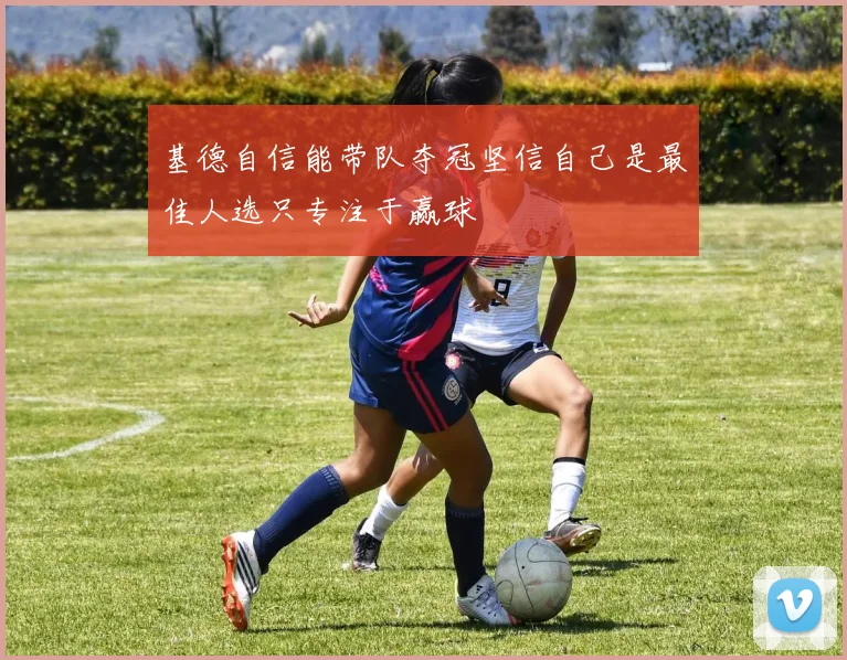 基德自信能带队夺冠坚信自己是最佳人选只专注于赢球