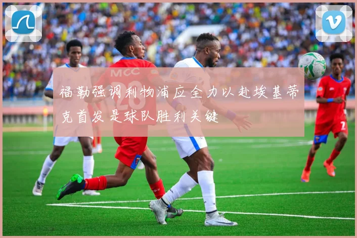 福勒强调利物浦应全力以赴埃基蒂克首发是球队胜利关键