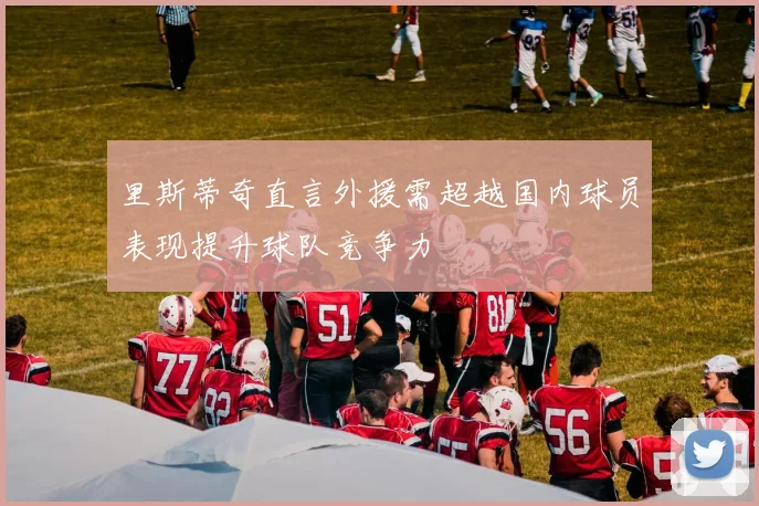 里斯蒂奇直言外援需超越国内球员表现提升球队竞争力