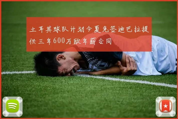 土耳其球队计划今夏免签迪巴拉提供三年600万欧年薪合同