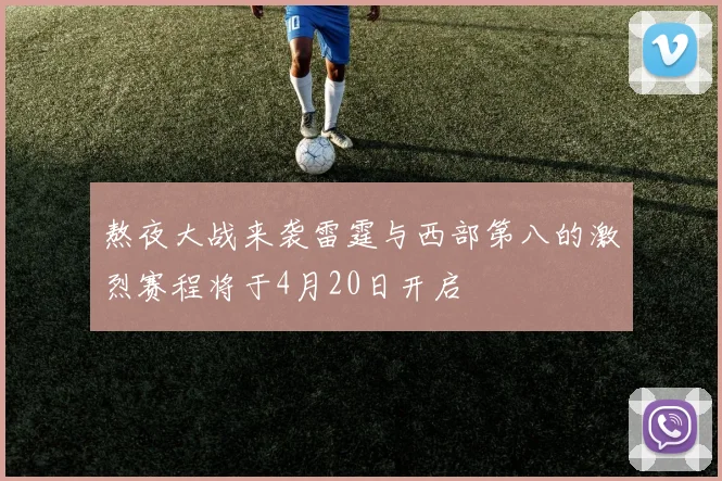 熬夜大战来袭雷霆与西部第八的激烈赛程将于4月20日开启