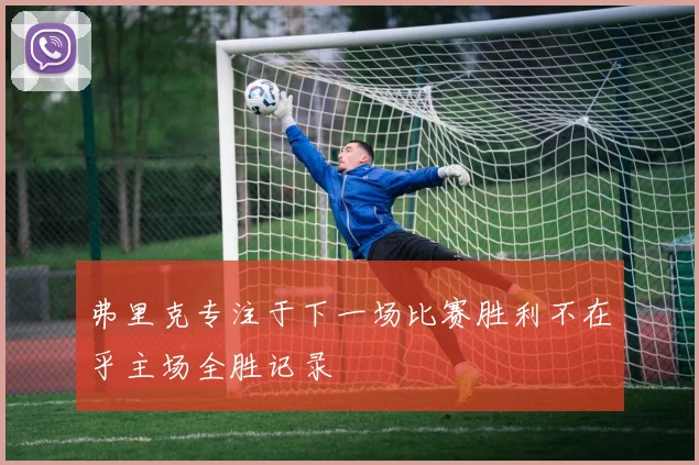 弗里克专注于下一场比赛胜利不在乎主场全胜记录