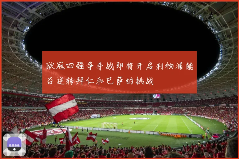 欧冠四强争夺战即将开启利物浦能否逆转拜仁和巴萨的挑战